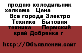 продаю холодильник хелкама › Цена ­ 20 900 - Все города Электро-Техника » Бытовая техника   . Пермский край,Добрянка г.
